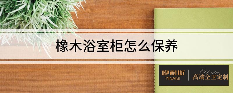 橡木浴室柜的8點(diǎn)保養(yǎng)技巧